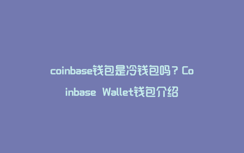 coinbase钱包是冷钱包吗？Coinbase Wallet钱包介绍