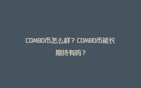 COMBO币怎么样？COMBO币能长期持有吗？