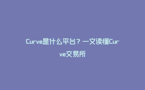 Curve是什么平台？一文读懂Curve交易所