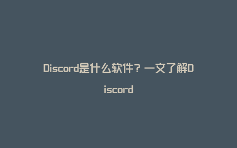 Discord是什么软件？一文了解Discord