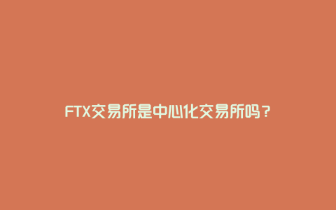 FTX交易所是中心化交易所吗？