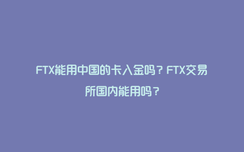 FTX能用中国的卡入金吗？FTX交易所国内能用吗？