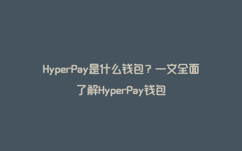 HyperPay是什么钱包？一文全面了解HyperPay钱包