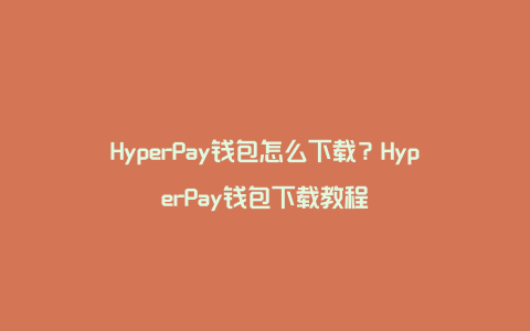 HyperPay钱包怎么下载？HyperPay钱包下载教程
