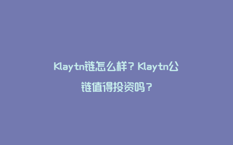 Klaytn链怎么样？Klaytn公链值得投资吗？