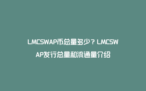 LMCSWAP币总量多少？LMCSWAP发行总量和流通量介绍