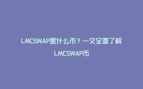 LMCSWAP是什么币？一文全面了解LMCSWAP币
