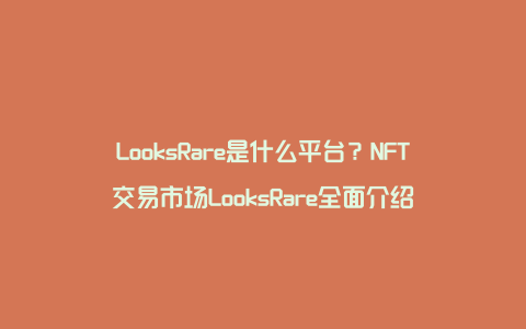 LooksRare是什么平台？NFT交易市场LooksRare全面介绍