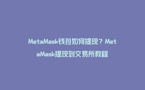 MetaMask钱包如何提现？MetaMask提现到交易所教程