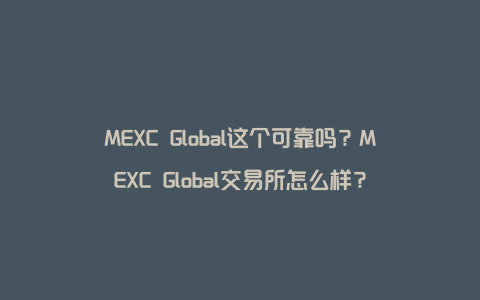 MEXC Global这个可靠吗？MEXC Global交易所怎么样？