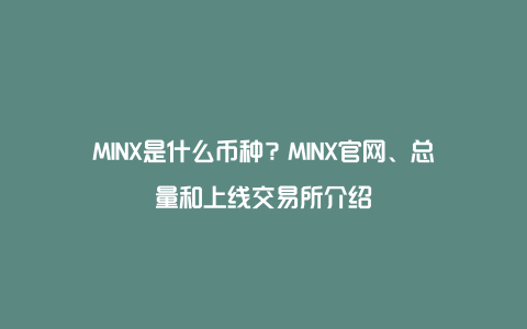 MINX是什么币种？MINX官网、总量和上线交易所介绍