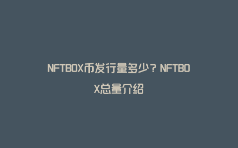NFTBOX币发行量多少？NFTBOX总量介绍