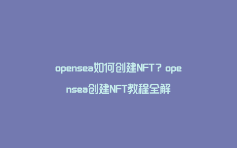 opensea如何创建NFT？opensea创建NFT教程全解