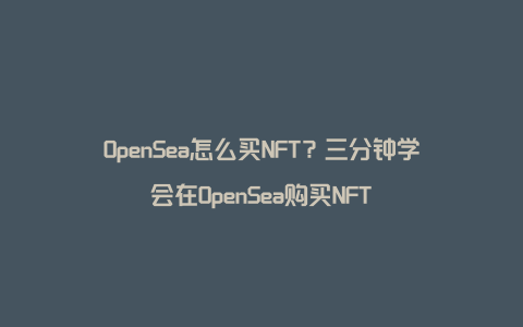 OpenSea怎么买NFT？三分钟学会在OpenSea购买NFT