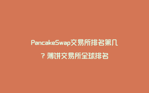 PancakeSwap交易所排名第几？薄饼交易所全球排名