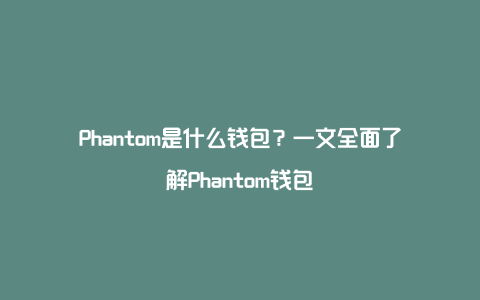 Phantom是什么钱包？一文全面了解Phantom钱包