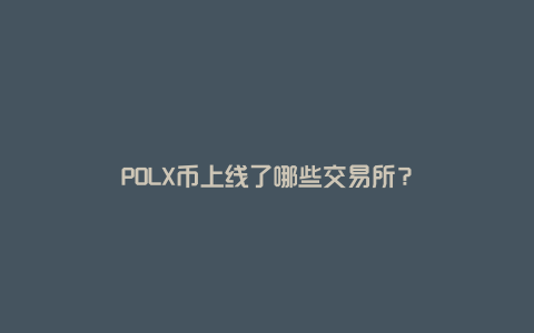 POLX币上线了哪些交易所？