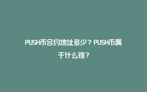 PUSH币合约地址多少？PUSH币属于什么链？
