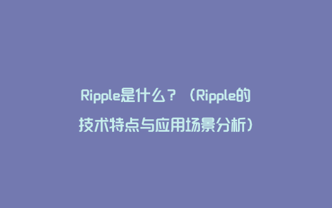 Ripple是什么？（Ripple的技术特点与应用场景分析）