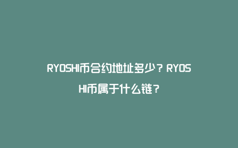 RYOSHI币合约地址多少？RYOSHI币属于什么链？