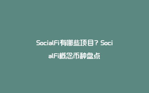 SocialFi有哪些项目？SocialFi概念币种盘点
