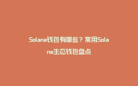 Solana钱包有哪些？常用Solana生态钱包盘点