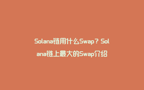Solana链用什么Swap？Solana链上最大的Swap介绍