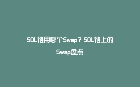 SOL链用哪个Swap？SOL链上的Swap盘点