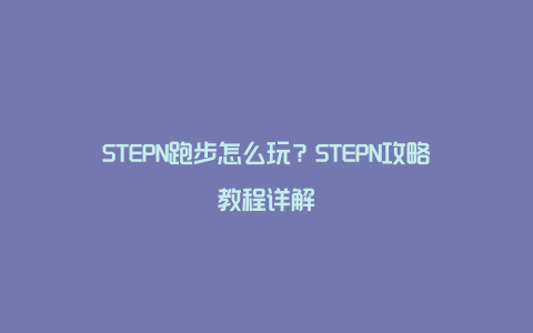 STEPN跑步怎么玩？STEPN攻略教程详解