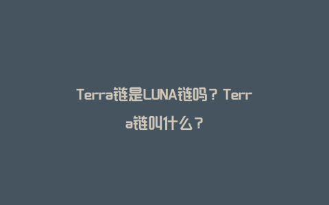 Terra链是LUNA链吗？Terra链叫什么？