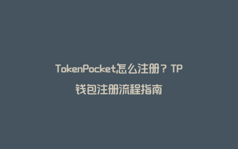 TokenPocket怎么注册？TP钱包注册流程指南