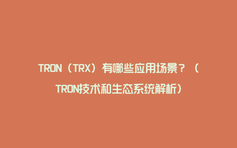 TRON（TRX）有哪些应用场景？（TRON技术和生态系统解析）