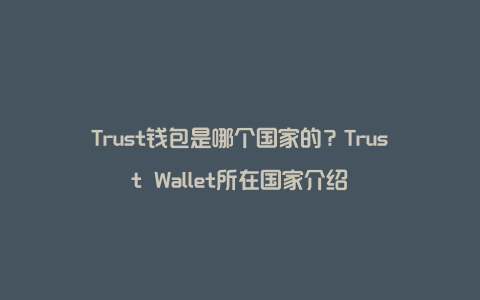 Trust钱包是哪个国家的？Trust Wallet所在国家介绍