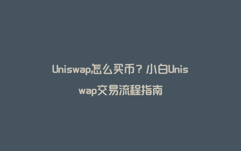 Uniswap怎么买币？小白Uniswap交易流程指南