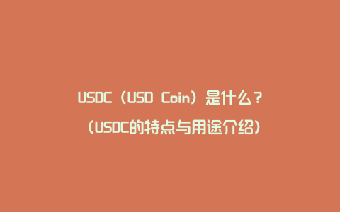 USDC（USD Coin）是什么？（USDC的特点与用途介绍）
