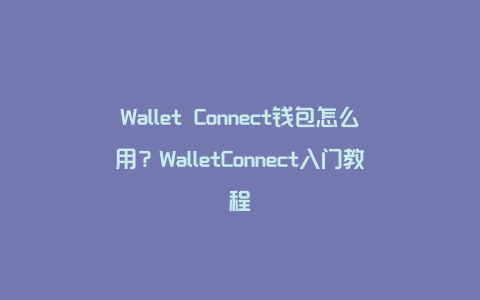 Wallet Connect钱包怎么用？WalletConnect入门教程