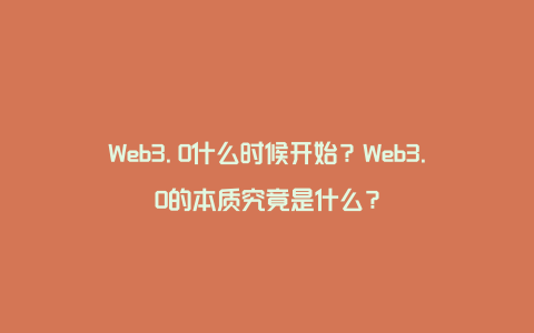 Web3.0什么时候开始？Web3.0的本质究竟是什么？