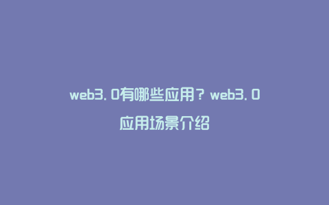 web3.0有哪些应用？web3.0应用场景介绍