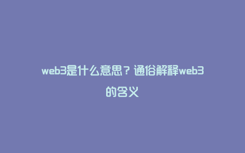 web3是什么意思？通俗解释web3的含义