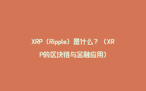 XRP（Ripple）是什么？（XRP的区块链与金融应用）