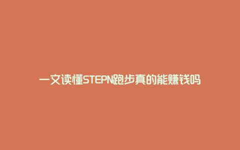 一文读懂STEPN跑步真的能赚钱吗