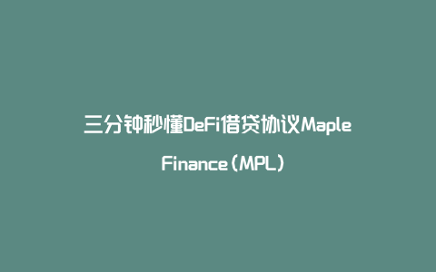 三分钟秒懂DeFi借贷协议Maple Finance(MPL)
