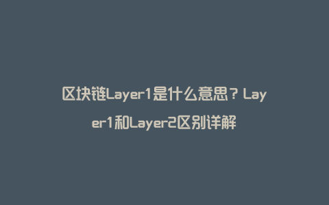 区块链Layer1是什么意思？Layer1和Layer2区别详解