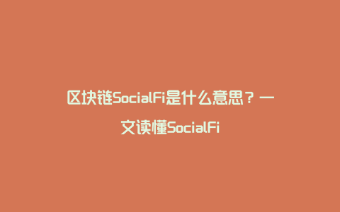 区块链SocialFi是什么意思？一文读懂SocialFi