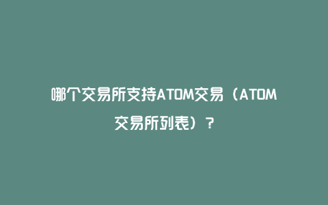 哪个交易所支持ATOM交易（ATOM交易所列表）？