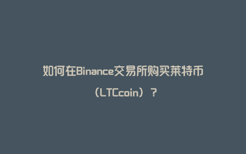 如何在Binance交易所购买莱特币（LTCcoin）？