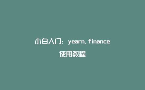 小白入门：yearn.finance使用教程