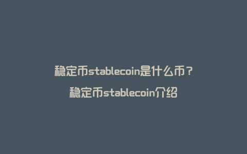 稳定币stablecoin是什么币？稳定币stablecoin介绍