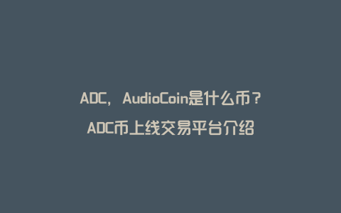 ADC，AudioCoin是什么币？ADC币上线交易平台介绍