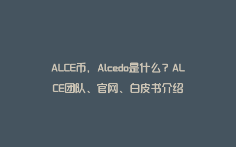 ALCE币，Alcedo是什么？ALCE团队、官网、白皮书介绍